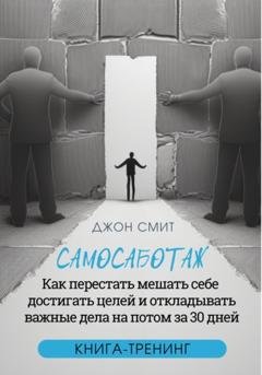 Обложка книги «Самосаботаж. Как перестать мешать себе достигать целей и откладывать важные дела на потом за 30 дней» — Джон Смит
