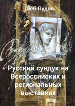 Обложка книги «Русский сундук на Всероссийских и региональных выставках» — Глеб Пудов