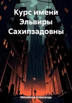 Обложка книги «Курс имени Эльвиры Сахипзадовны» — Александр Григорьевич Михайлов