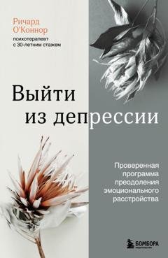 Обложка книги «Выйти из депрессии. Проверенная программа преодоления эмоционального расстройства» — Ричард О’Коннор