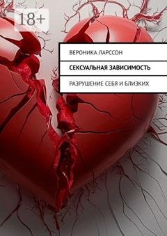 Обложка книги «Сексуальная зависимость. Разрушение себя и близких» — Вероника Ларссон