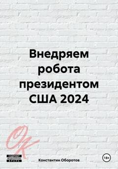 Обложка книги «Внедряем робота президентом США 2024» — Константин Оборотов
