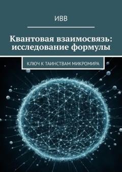 Обложка книги «Квантовая взаимосвязь: исследование формулы. Ключ к таинствам микромира» — ИВВ