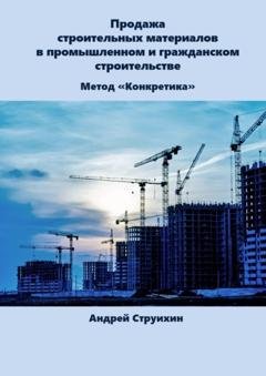 Обложка книги «Продажа строительных материалов в промышленном и гражданском строительстве» — Андрей Струихин