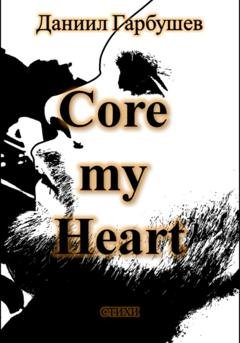 Обложка книги «Core my Heart» — Даниил Сергеевич Гарбушев