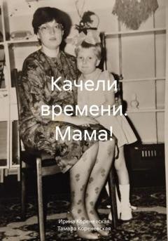 Обложка книги «Качели времени. Мама!» — Ирина Михайловна Кореневская