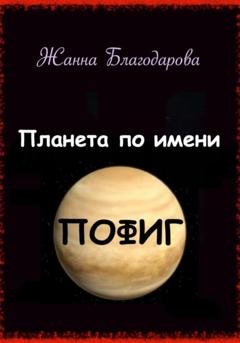 Обложка книги «Планета по имени Пофиг» — Жанна Благодарова
