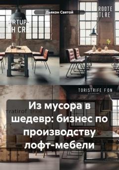 Обложка книги «Из мусора в шедевр: бизнес по производству лофт-мебели» — Дьякон Джон Святой