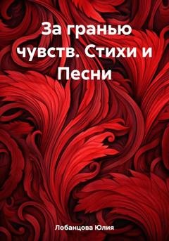 Обложка книги «За гранью чувств. Стихи и Песни» — Юлия Лобанцова