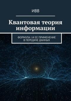 Обложка книги «Квантовая теория информации. Формула I и ее применение в передаче данных» — ИВВ