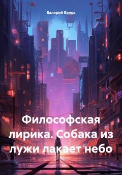 Обложка книги «Философская лирика. Собака из лужи лакает небо» — Валерий Белов