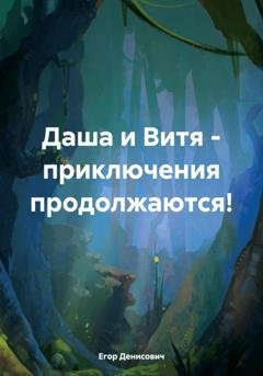Обложка книги «Даша и Витя – приключения продолжаются!» — Егор Денисович