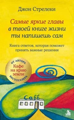Обложка книги «Самые яркие главы в твоей книге жизни ты напишешь сам. Книга ответов, которая поможет принять важные решения» — Джон П. Стрелеки