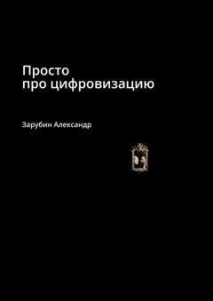 Обложка книги «Просто про цифровизацию» — Александр Зарубин