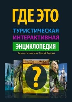 Обложка книги «Где это. Туристическая интерактивная энциклопедия. Энциклопедия, буквально оживляющая изображения с достопримечательностями» — Сергей Рохлин