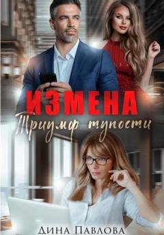 Обложка книги «Измена. Триумф тупости» — Дина Павлова