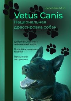 Обложка книги «Vetus canis. Национальная дрессировка собак» — Мария Юрьевна Киселёва