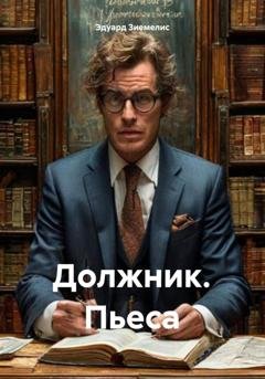 Обложка книги «Должник. Пьеса» — Эдуард Петрович Зиемелис