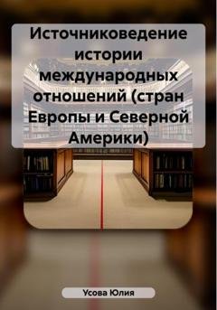 Обложка книги «Источниковедение истории международных отношений (стран Европы и Северной Америки)» — Юлия Сергеевна Усова