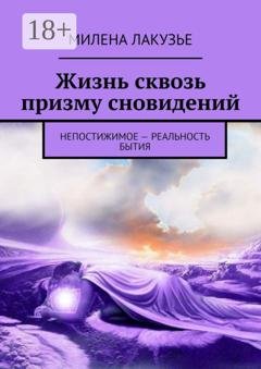 Обложка книги «Жизнь сквозь призму сновидений. Непостижимое – реальность бытия» — Милена Лакузье