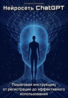 Обложка книги «Нейросеть ChatGPT. Пошаговая инструкция: от регистрации до эффективного использования» — Екатерина Скотникова
