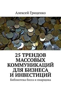 Обложка книги «25 трендов массовых коммуникаций для бизнеса и инвестиций. Библиотека босса и пиарщика» — Алексей Гриценко