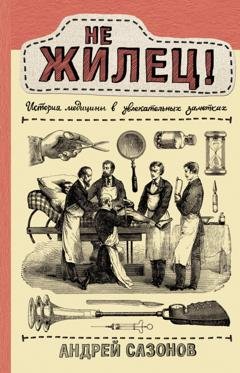 Обложка книги «Не жилец! История медицины в увлекательных заметках» — Андрей Сазонов