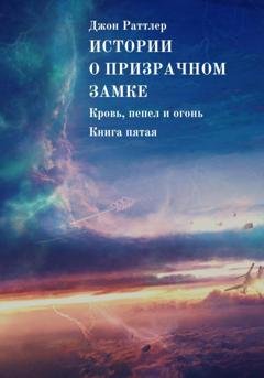 Обложка книги «Истории о Призрачном замке. Кровь, пепел и огонь. Книга пятая» — Джон Раттлер