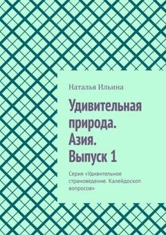 Обложка книги «Удивительная природа. Азия. Выпуск 1. Серия «Удивительное страноведение. Калейдоскоп вопросов»» — Наталья Ильина