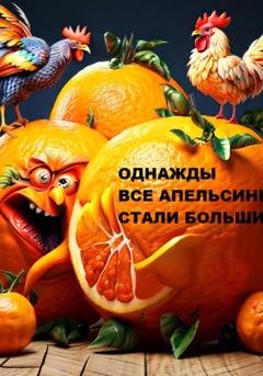 Обложка книги «Однажды все апельсины стали большими… (мрачная фантастическая повесть с запахом морали и кусочками нравственности)» — Светлана Валерьевна Азарова