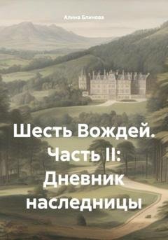 Обложка книги «Шесть Вождей. Часть II: Дневник наследницы» — Алина Блинова