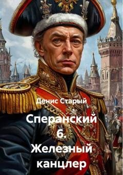 Обложка книги «Сперанский 6. Железный канцлер» — Денис Старый
