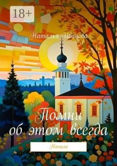 Обложка книги «Помни об этом всегда. Начало» — Наталья Иванова
