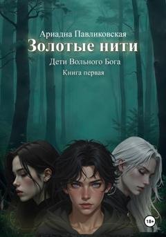 Обложка книги «Дети Вольного Бога. Золотые нити. Книга первая» — Ариадна Павликовская