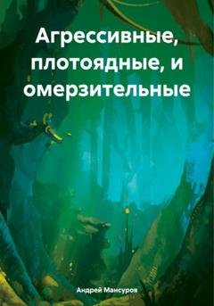 Обложка книги «Агрессивные, плотоядные, и омерзительные» — Андрей Арсланович Мансуров