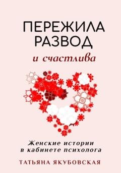 Обложка книги «Пережила развод и счастлива. Женские истории в кабинете психолога» — Татьяна Якубовская