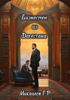 Обложка книги «Бизнесмен из Дагестана» — Газимагомед Русланович Микаилов
