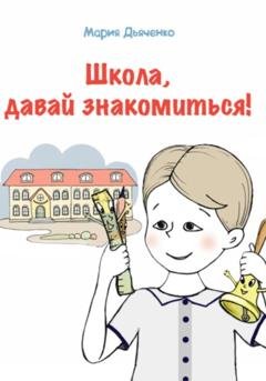 Обложка книги «Школа, давай знакомиться!» — Мария Дьяченко