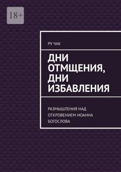 Обложка книги «Дни отмщения, дни избавления. Размышления над Откровением Иоанна Богослова» — Ру Чак