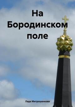 Обложка книги «На Бородинском поле» — Лада Вадимовна Митрошенкова