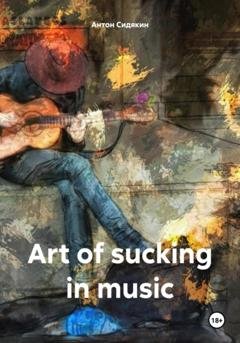 Обложка книги «Art of sucking in music» — Антон Сидякин
