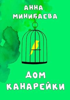 Обложка книги «Дом канарейки» — Анна Минибаева