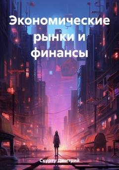 Обложка книги «Экономические рынки и финансы» — Дмитрий Скурту