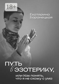 Обложка книги «Путь в эзотерику, или Как понять, что я не схожу с ума» — Екатерина Баранецкая