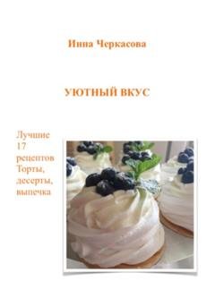 Обложка книги «Уютный вкус. Лучшие 17 рецептов. Торты, десерты, выпечка» — Инна Черкасова
