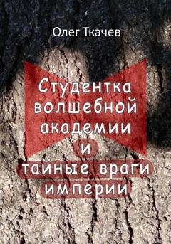 Обложка книги «Студентка волшебной академии и тайные враги империи» — Олег Ткачев