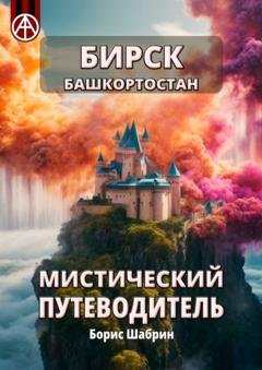 Обложка книги «Бирск. Башкортостан. Мистический путеводитель» — Борис Шабрин
