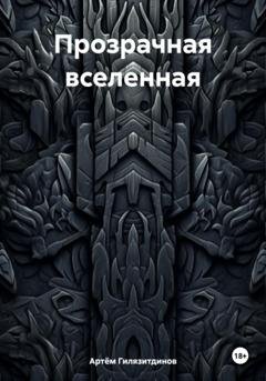 Обложка книги «Прозрачная вселенная» — Артём Сергеевич Гилязитдинов