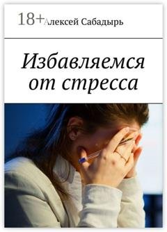 Обложка книги «Избавляемся от стресса» — Алексей Сабадырь