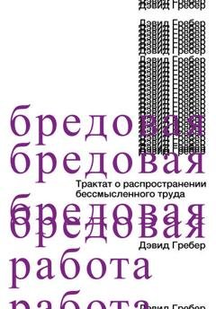 Обложка книги «Бредовая работа. Трактат о распространении бессмысленного труда» — Дэвид Гребер